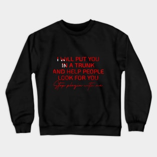 I WILL PUT YOU IN A TRUNK AND HELP PEOPLE LOOK FOR YOU Crewneck Sweatshirt